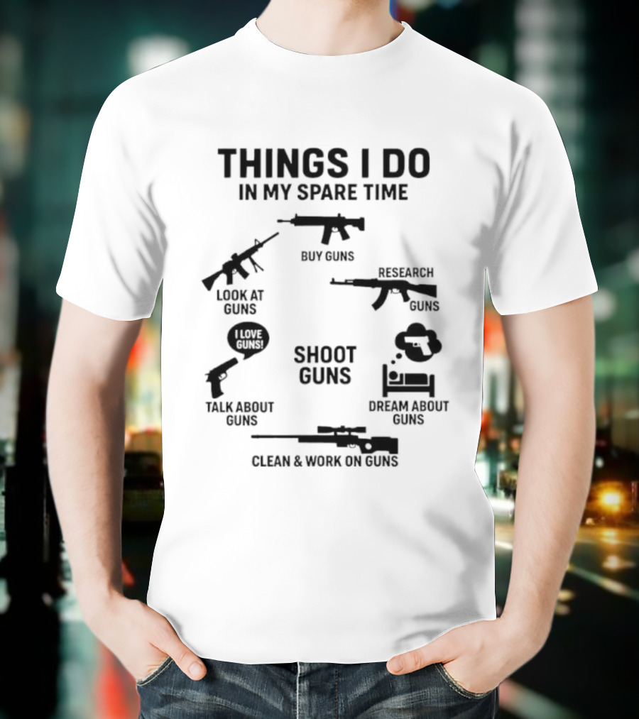Things I Do In My Spare Time Shoot Guns Buy Research Look At Love Talk About Dream About Clean And Work On Guns T-Shirt
