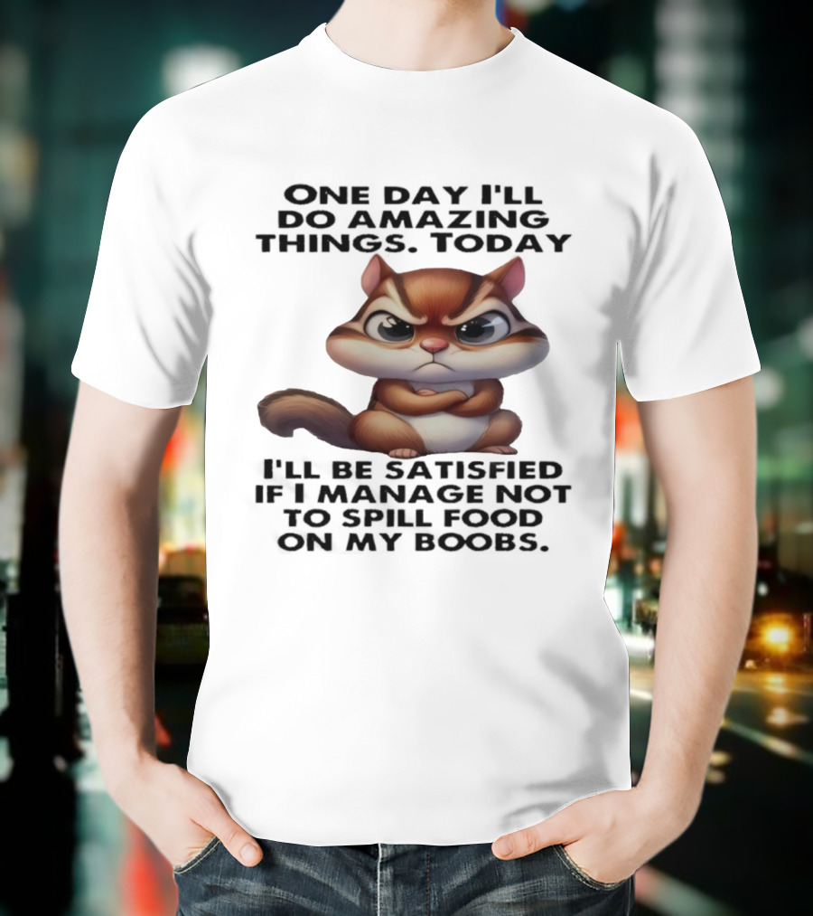 Chipmunk One Day I’ll Do Amazing Things Today I’ll Be Satisfied T-Shirt