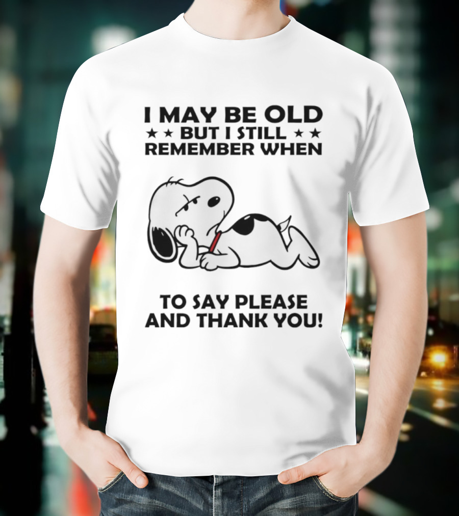 Snoopy I May Be Old But I Still Remember When To Say Please And Thank You T-Shirt