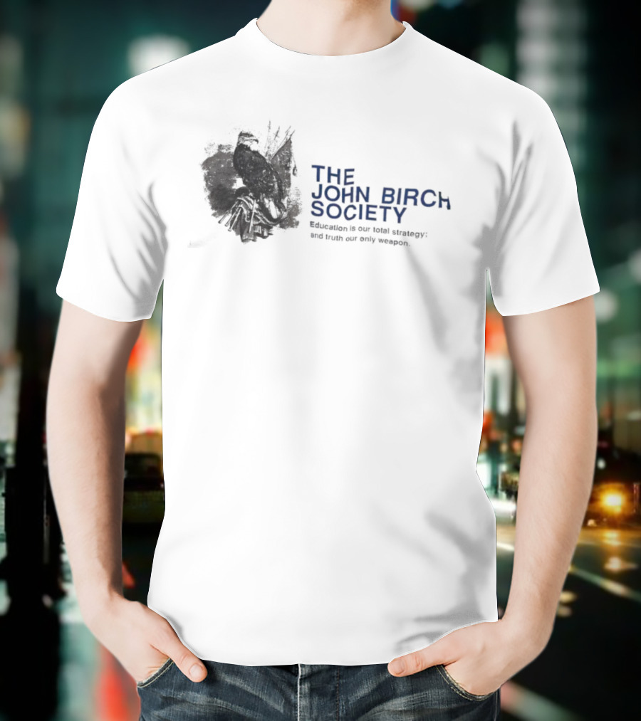 The John Birch Society Education Is Our Total Strategy Truth Our Only Weapon T-Shirt