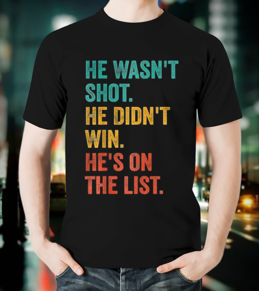 He Wasn't Shot He Didn't Win He's On The List Bold Text Design T-Shirt