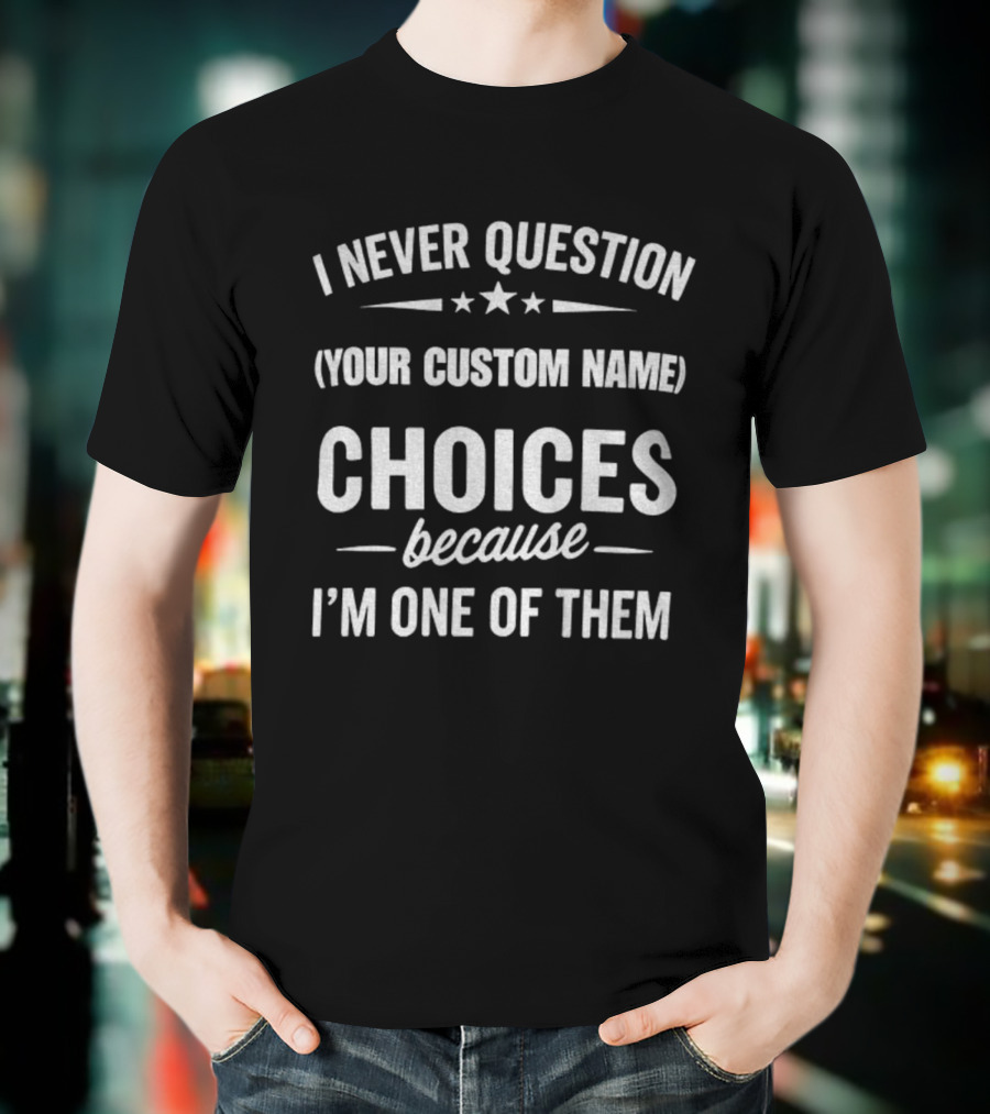 I Never Question Your Custom Name Choices Because I'm One Of Them T-Shirt