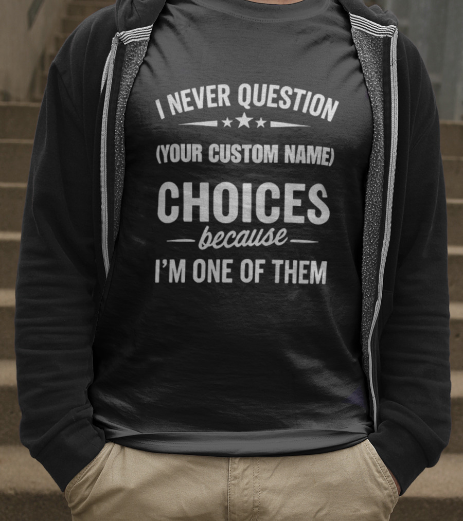 I Never Question Your Custom Name Choices Because I'm One Of Them T-Shirt