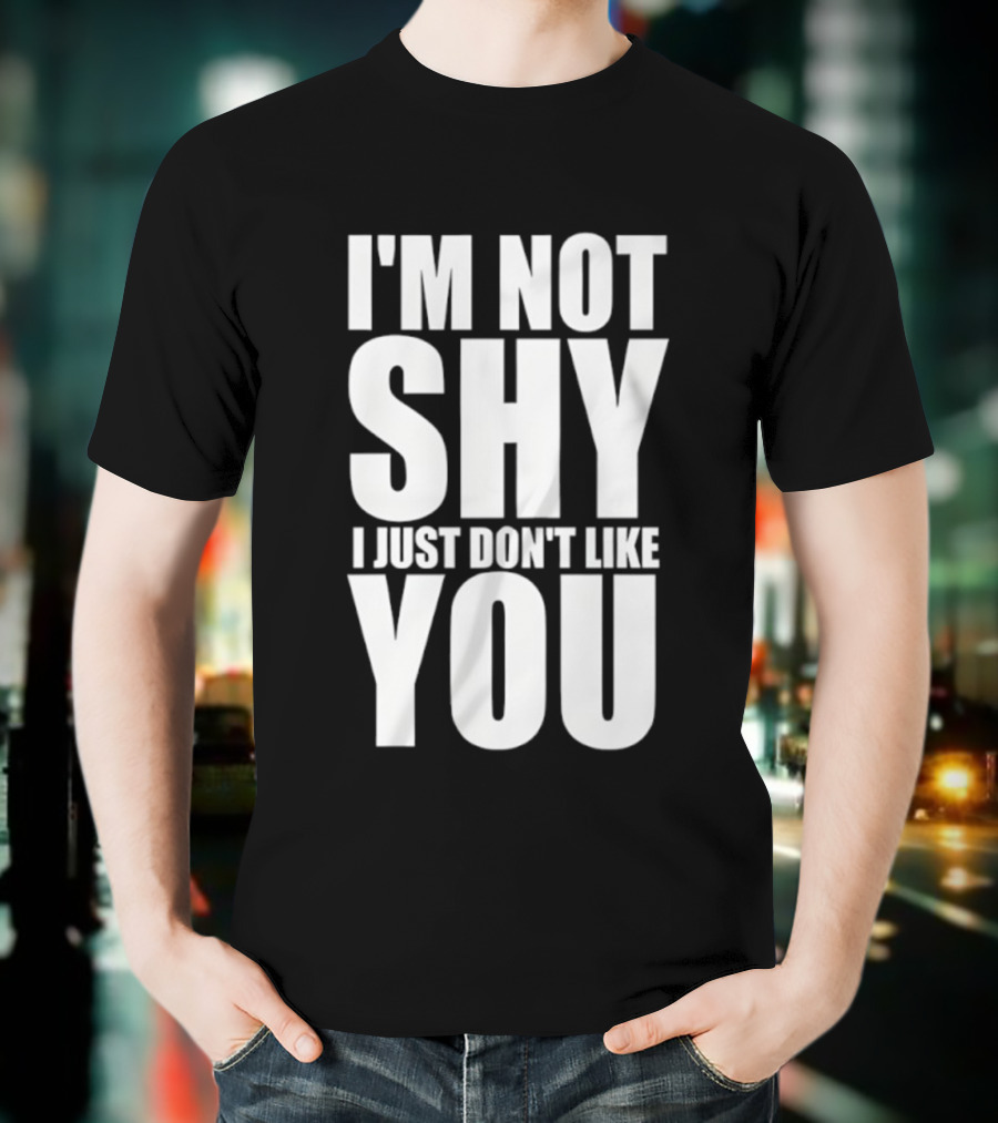 I'm Not Shy I Just Don't Like You Bold Statement T-Shirt