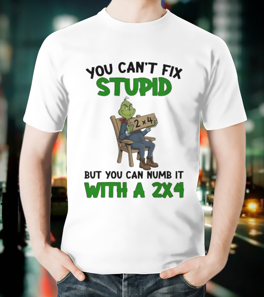 Grinch You Can’t Fix Stupid But You Can Numb It With A 2x4 T-Shirt