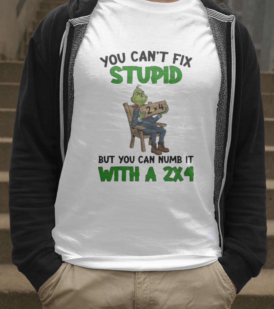 Grinch You Can’t Fix Stupid But You Can Numb It With A 2x4 T-Shirt