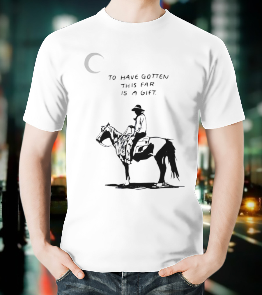 To Have Gotten This Far Is A Gift Horse Wild Rider T-Shirt