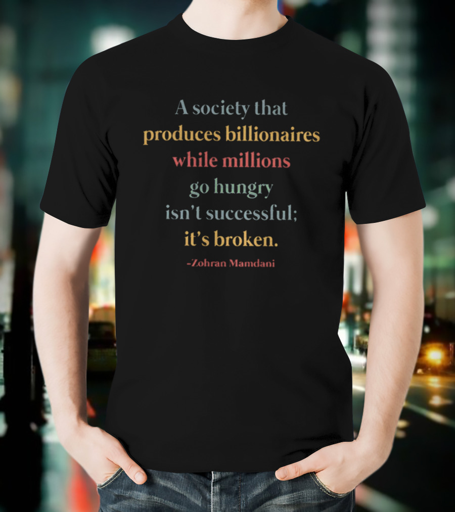 A Society That Produces Billionaires While Millions Go Hungry Isn't Successful It's Broken Zohran Mamdani T-Shirt