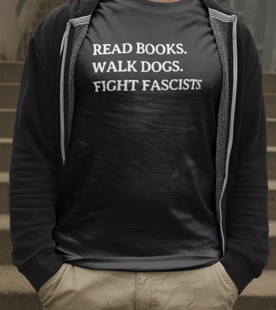Read Books Walk Dogs Fight Fascists Empowerment Message T-Shirt