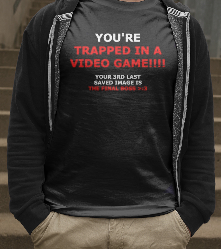 YOU’RE TRAPPED IN A VIDEO GAME YOUR 3RD LAST SAVED IMAGE IS THE FINAL BOSS >:) T-Shirt