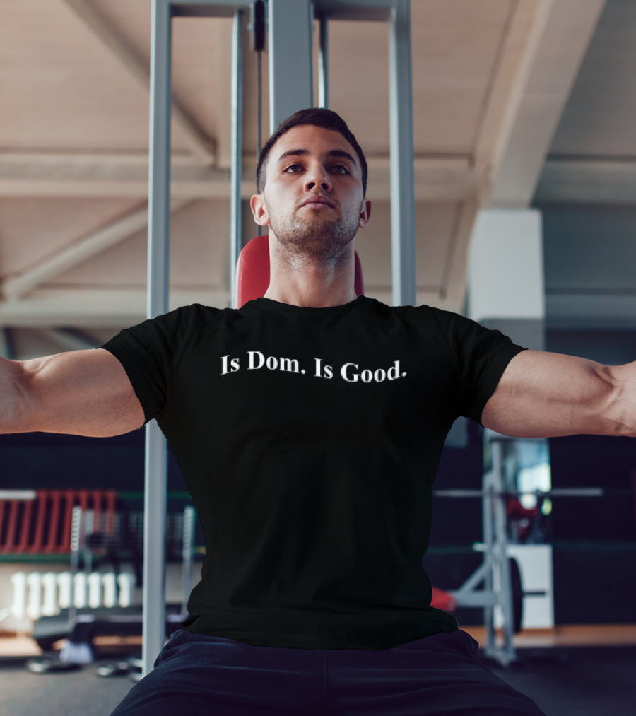Is Dom Is Good T-Shirt