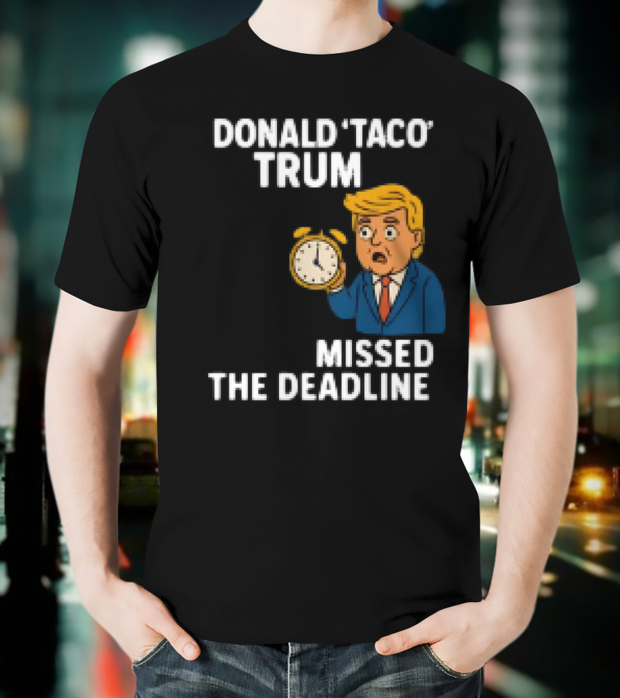 Donald Taco Trump Missed The Deadline Cartoon Image With T-Shirt