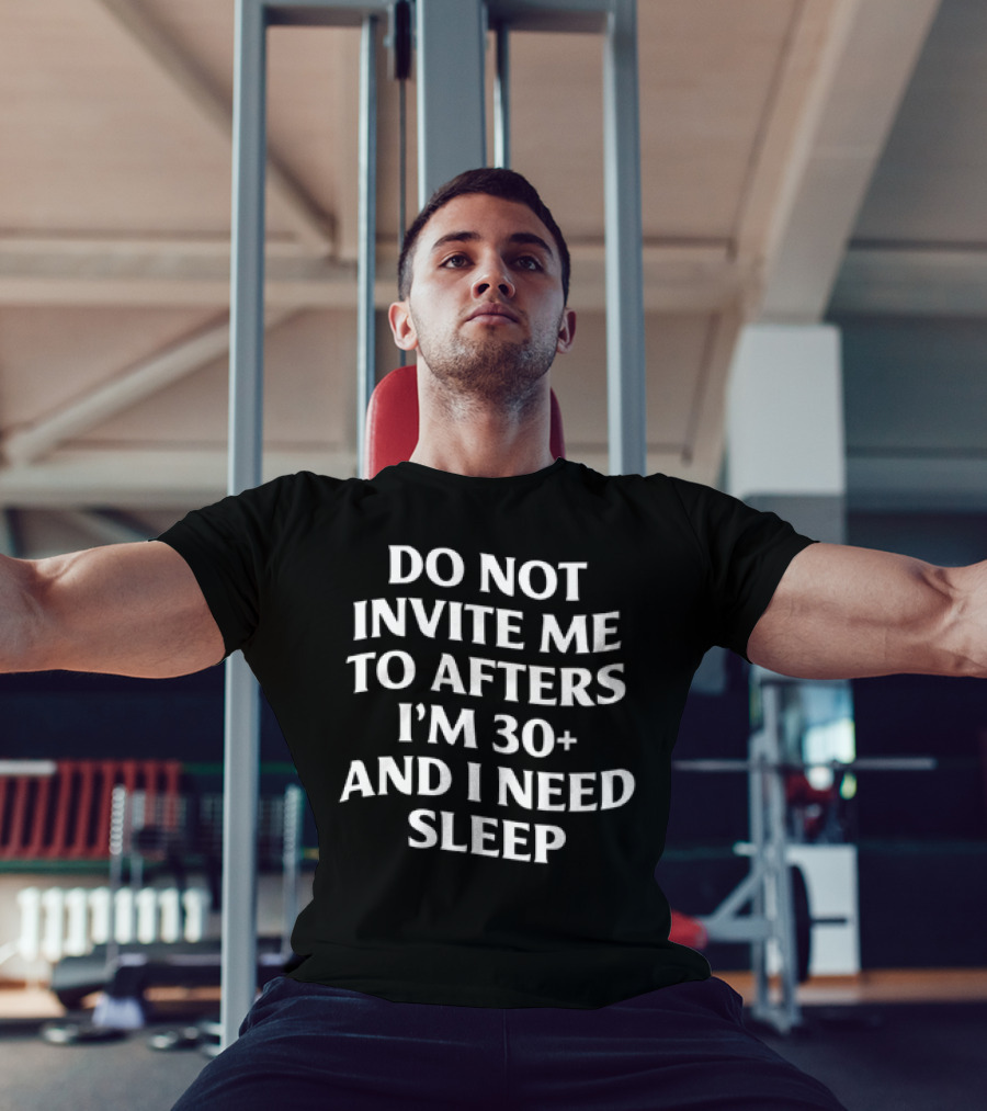 Do Not Invite Me To Afters I'm 30 Plus And I Need Sleep T-Shirt