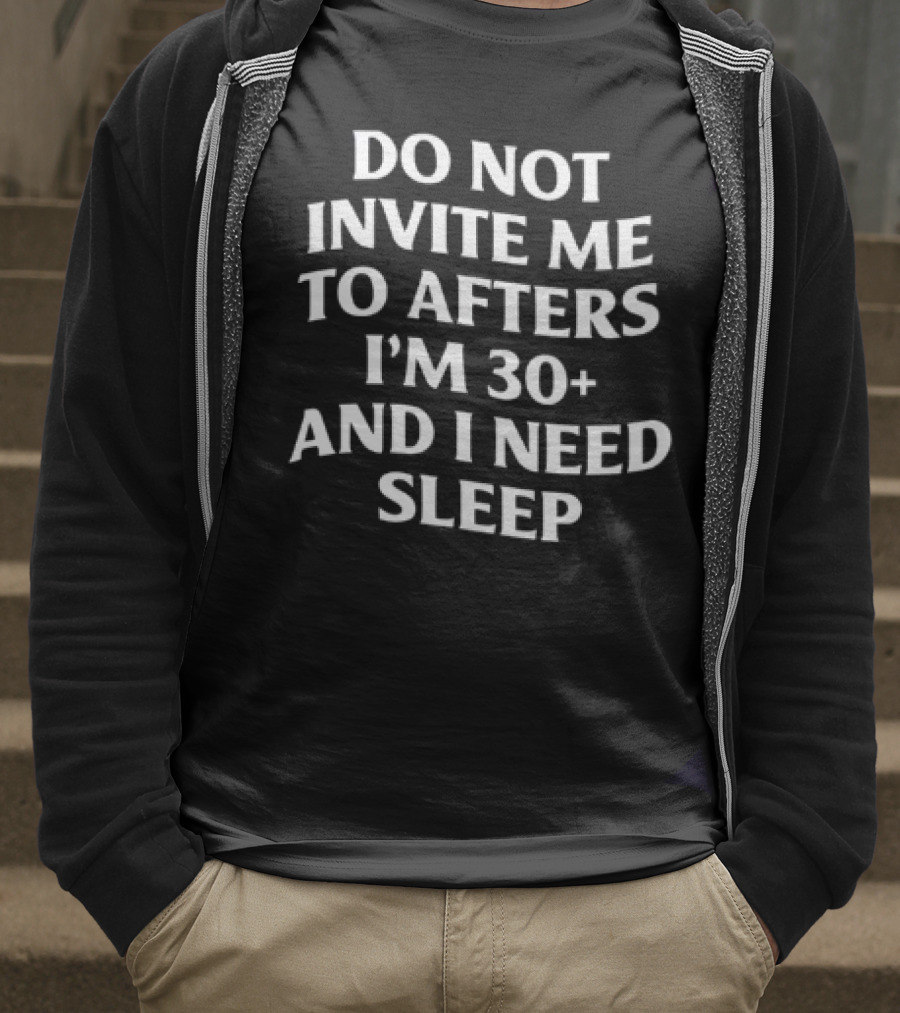Do Not Invite Me To Afters I'm 30 Plus And I Need Sleep T-Shirt
