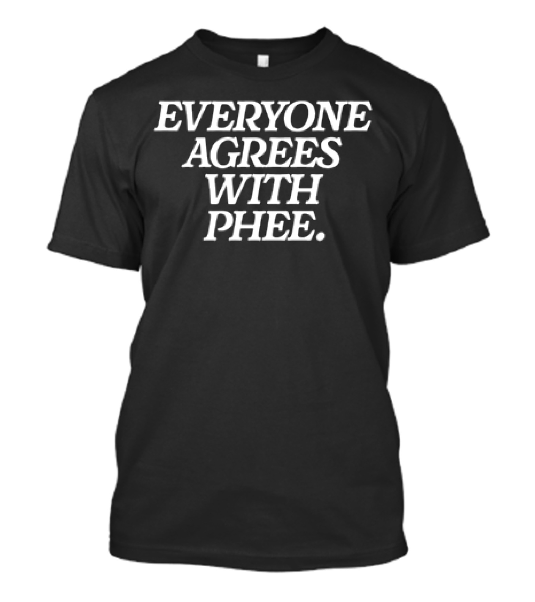 Everyone Agrees With Phee T-Shirt