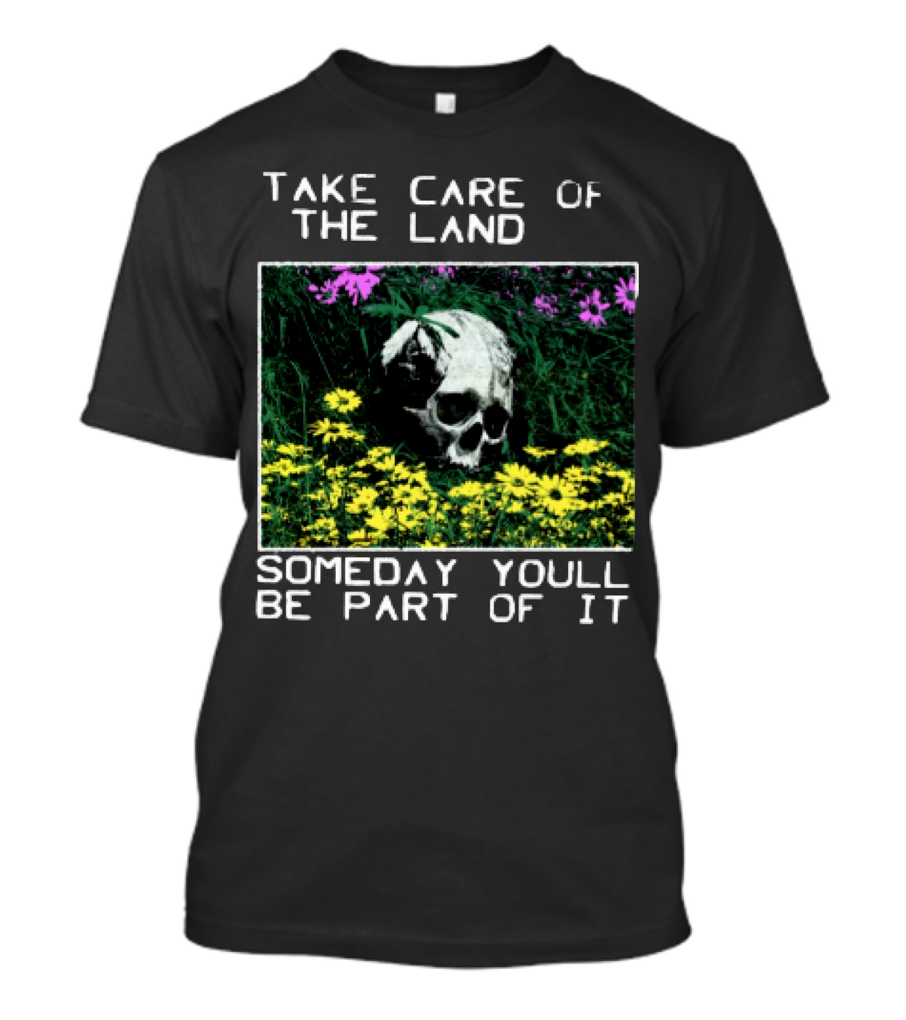 Take Care Of The Land Someday You'll Be Part Of It Skull In Flowers T-Shirt