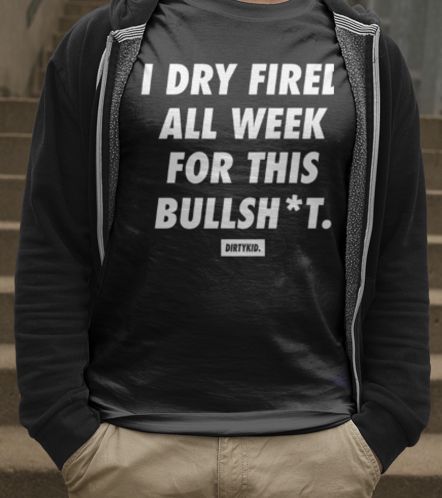 I Dry Fired All Week For This Bullshit T-Shirt