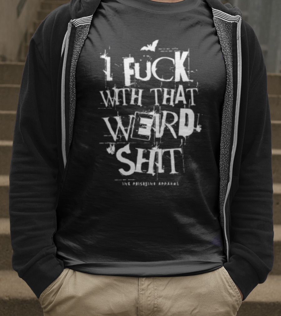 I Fuck With That Weird Shit T-Shirt