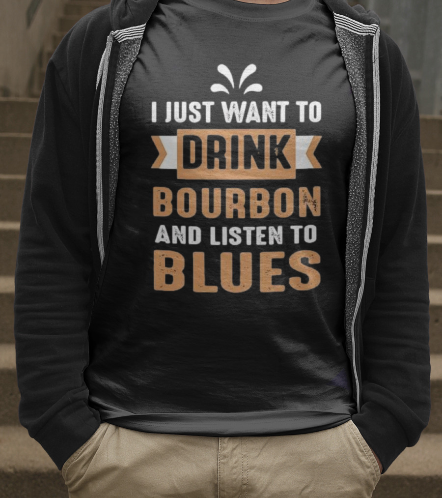 I Just Want To Drink Bourbon And Listen To Blues T-Shirt