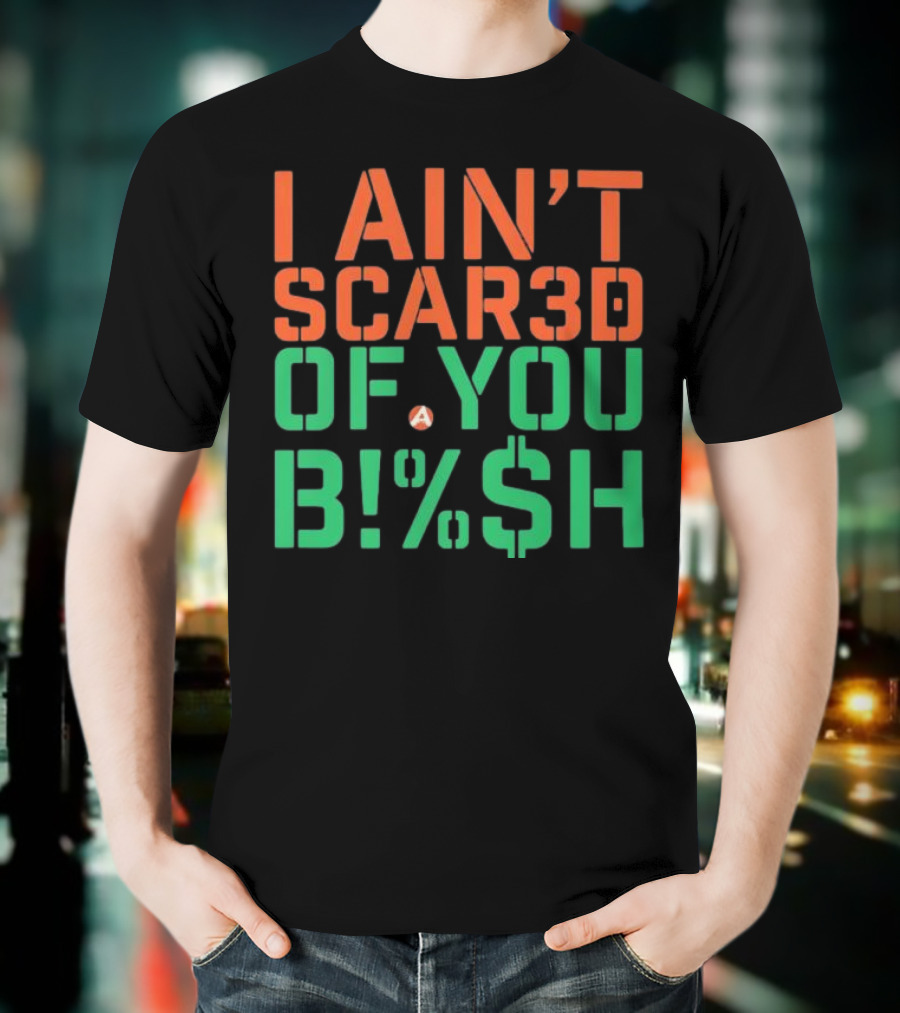 I Ain’t Scared Of You Bish T-Shirt