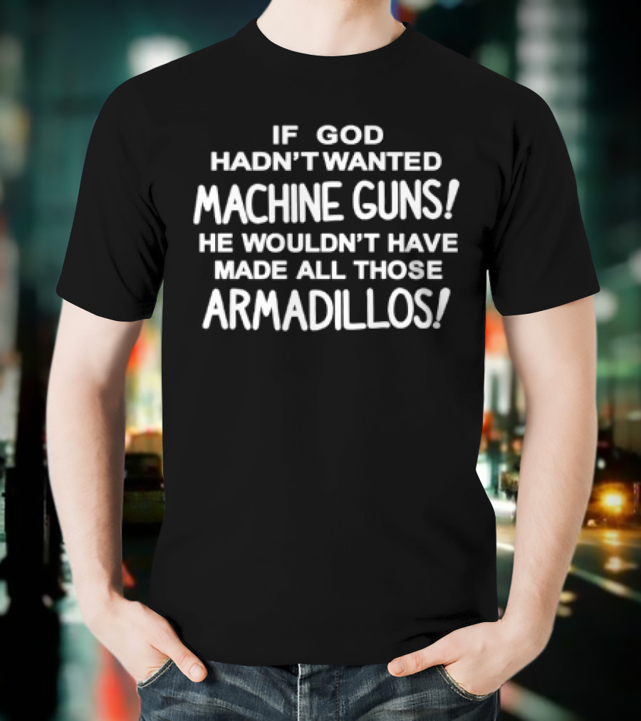 If God Hadn't Wanted Machine Guns He Wouldn't Have Made All Those Armadillos T-Shirt