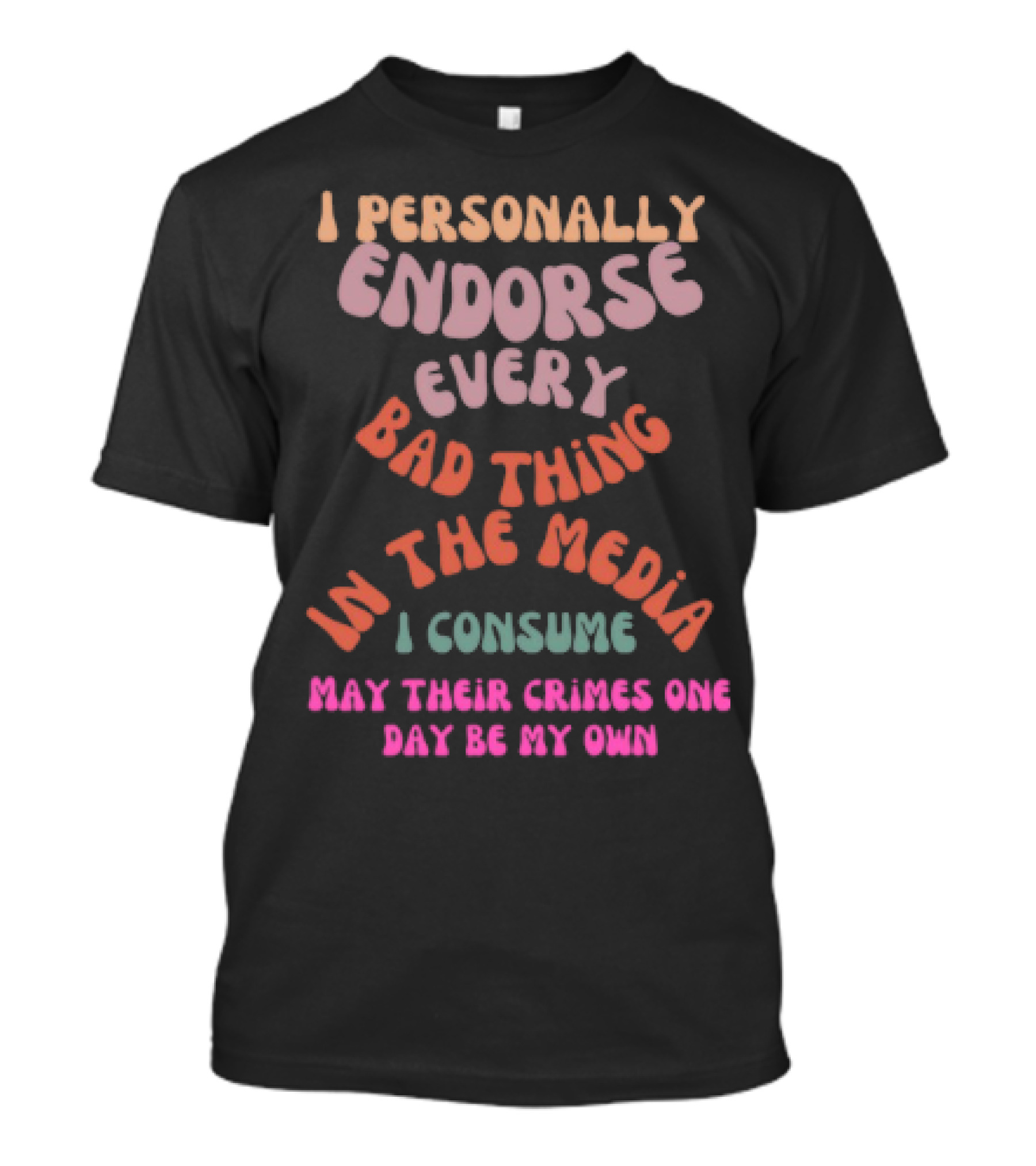 I Personally Endorse Every Bad Thing In The Media I Consume May Their Crimes T-Shirt