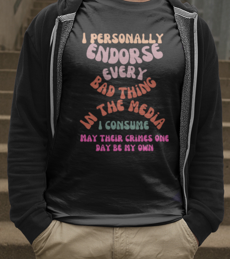 I Personally Endorse Every Bad Thing In The Media I Consume May Their Crimes T-Shirt