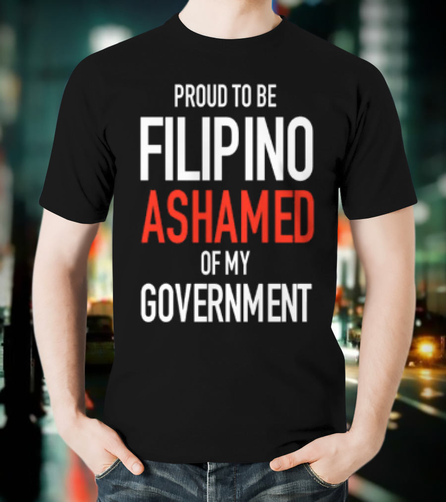 Proud To Be Filipino Ashamed Of My Government T-Shirt
