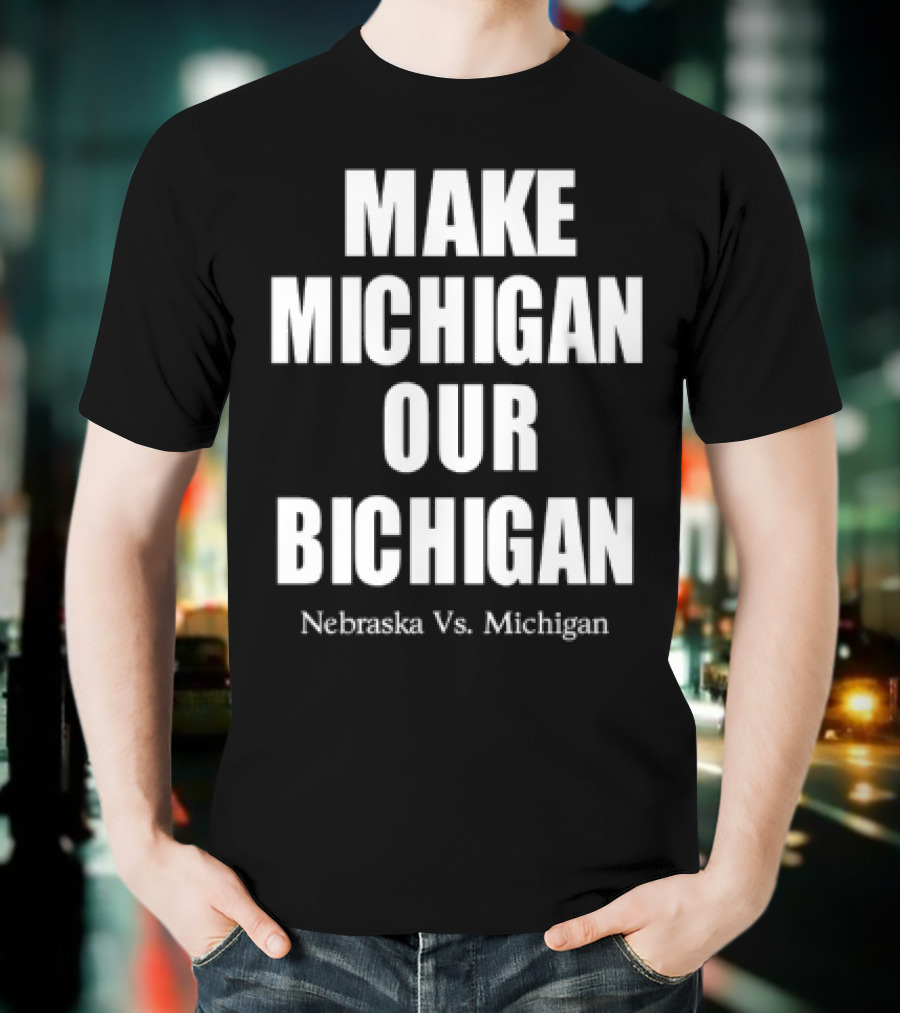 Nebraska Vs Michigan Make Michigan Our Bichigan T-Shirt
