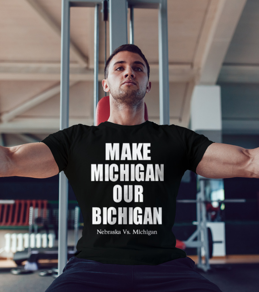 Nebraska Vs Michigan Make Michigan Our Bichigan T-Shirt