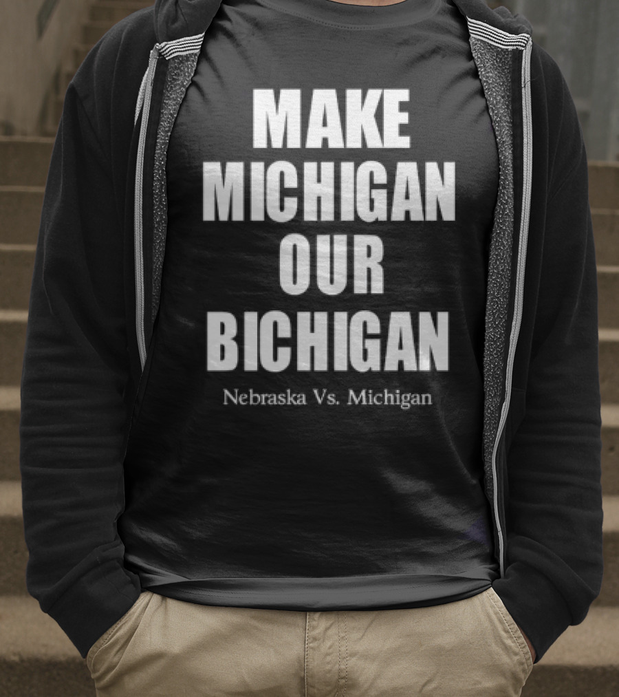 Nebraska Vs Michigan Make Michigan Our Bichigan T-Shirt
