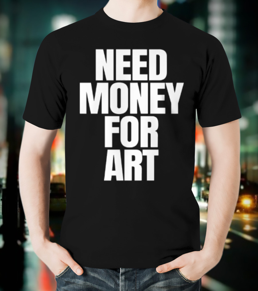 Need Money For Art T-Shirt