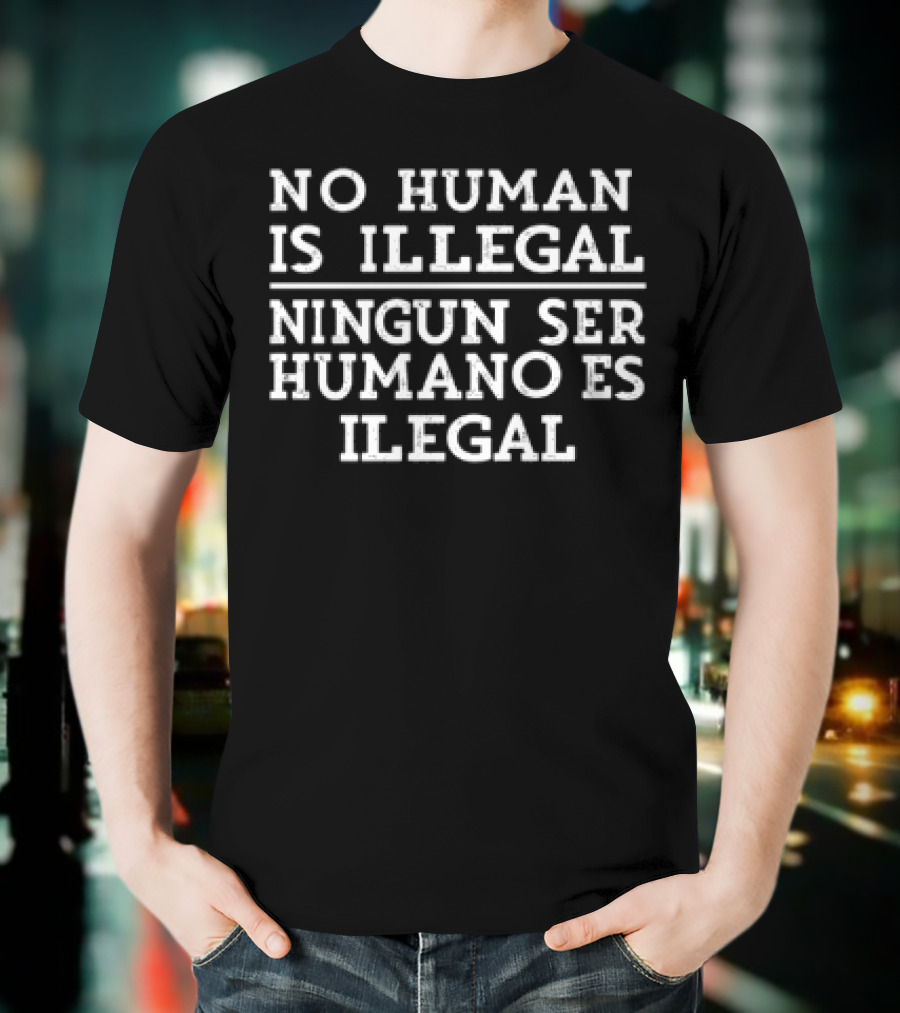No Human Is Illegal Ningun Ser Humano Es Ilegal T-Shirt