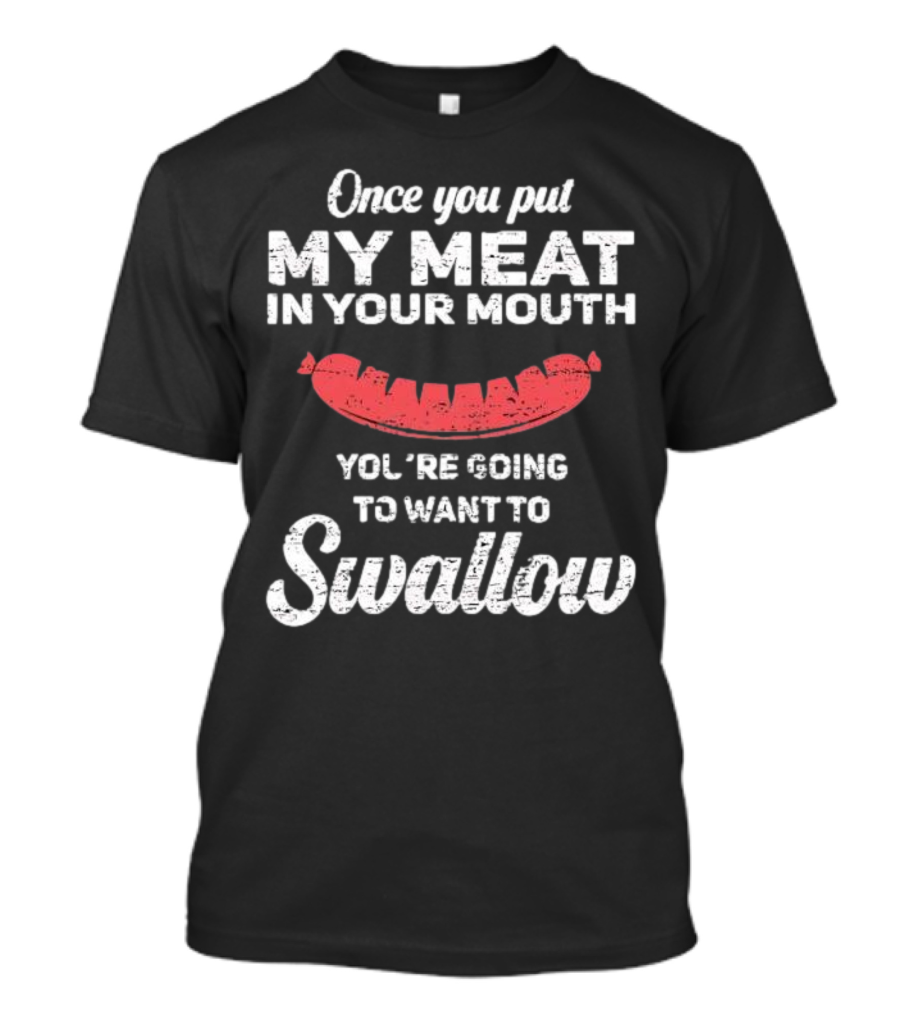 Once You Put My Meat In Your Mouth Sausage You're Going To Want To Swallow T-Shirt