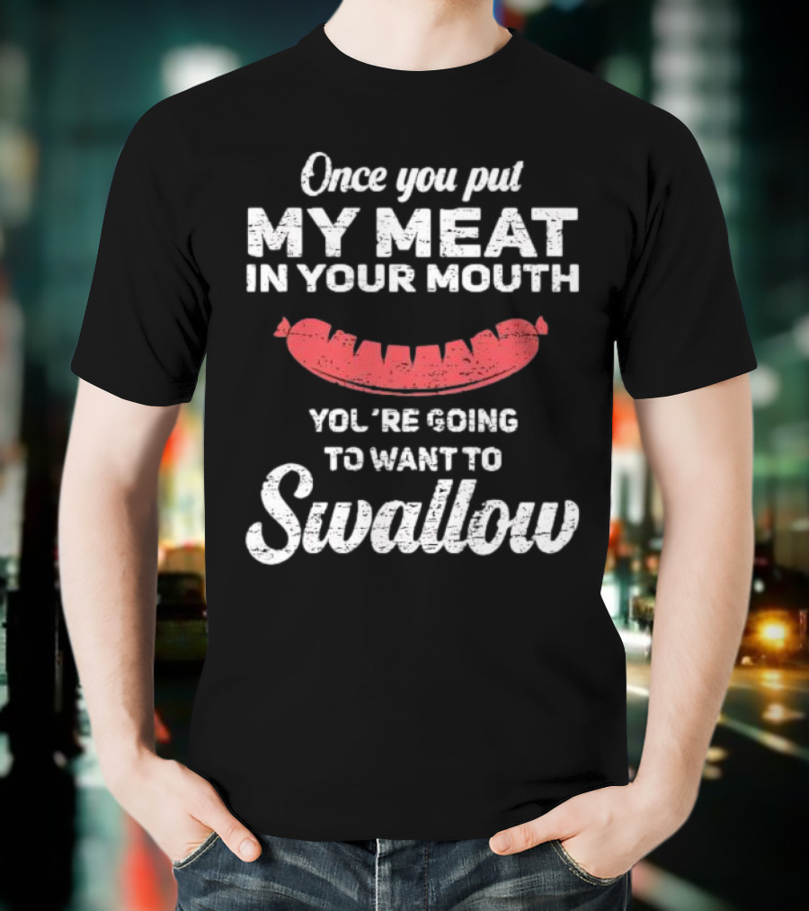 Once You Put My Meat In Your Mouth Sausage You're Going To Want To Swallow T-Shirt