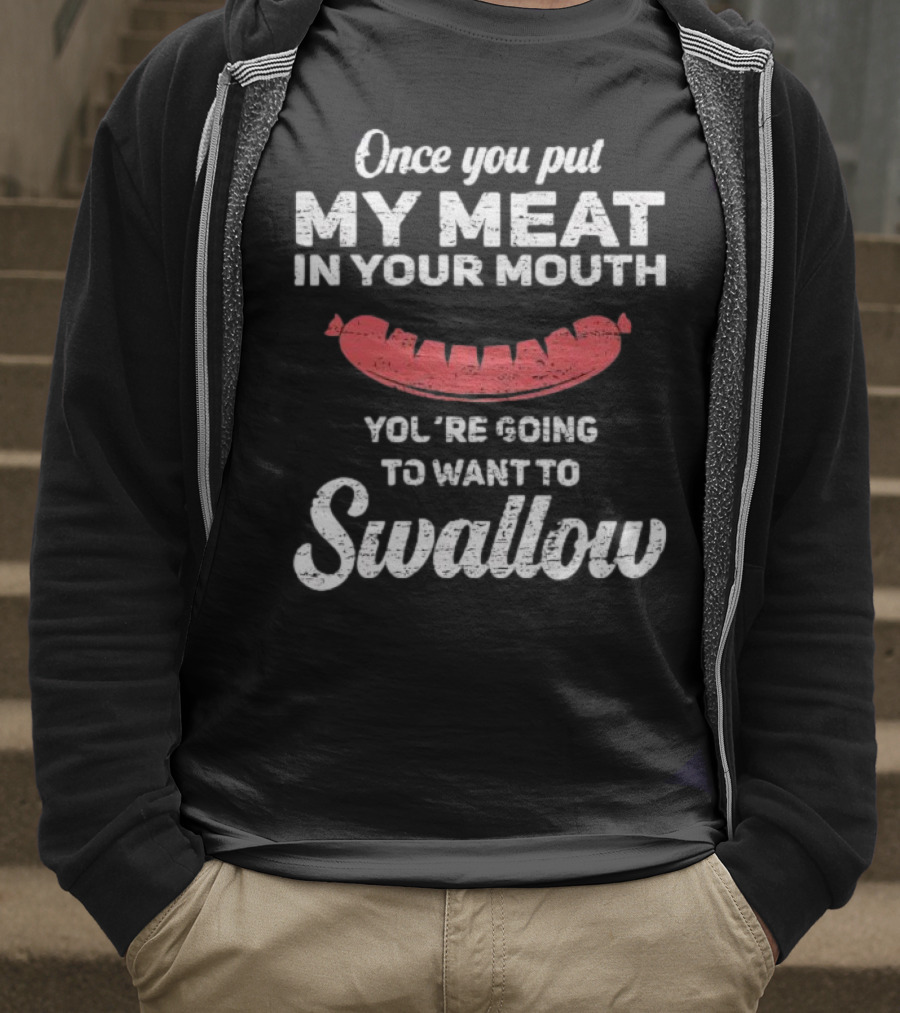 Once You Put My Meat In Your Mouth Sausage You're Going To Want To Swallow T-Shirt