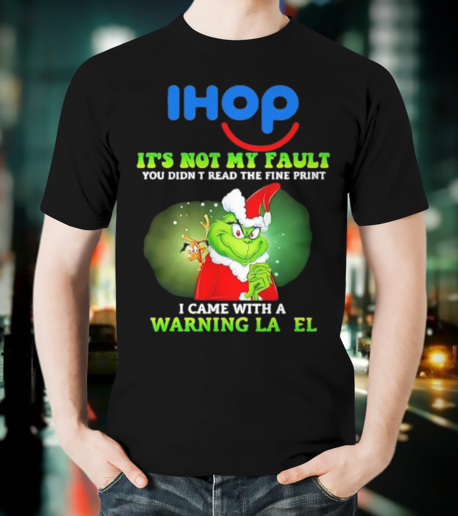 IHOP Grinch It's Not My Fault You Didn't Read The Fine Print I Came With A Warning Label T-Shirt