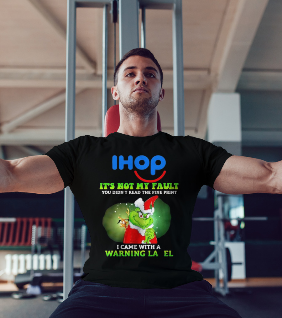 IHOP Grinch It's Not My Fault You Didn't Read The Fine Print I Came With A Warning Label T-Shirt