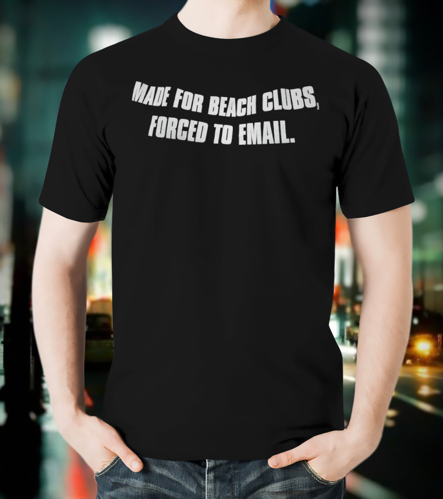Made For Beach Clubs Forced To Email T-Shirt
