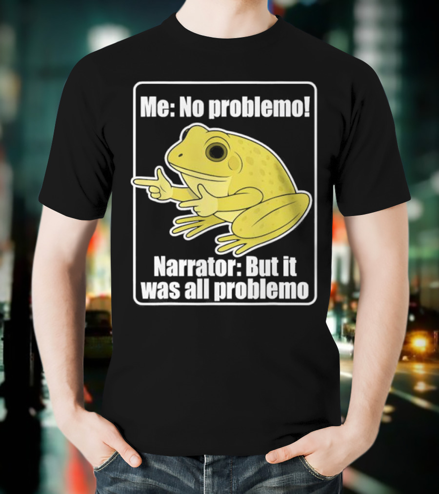 Me No Problemo Frog Meme Narrator But It Was All Problemo T-Shirt