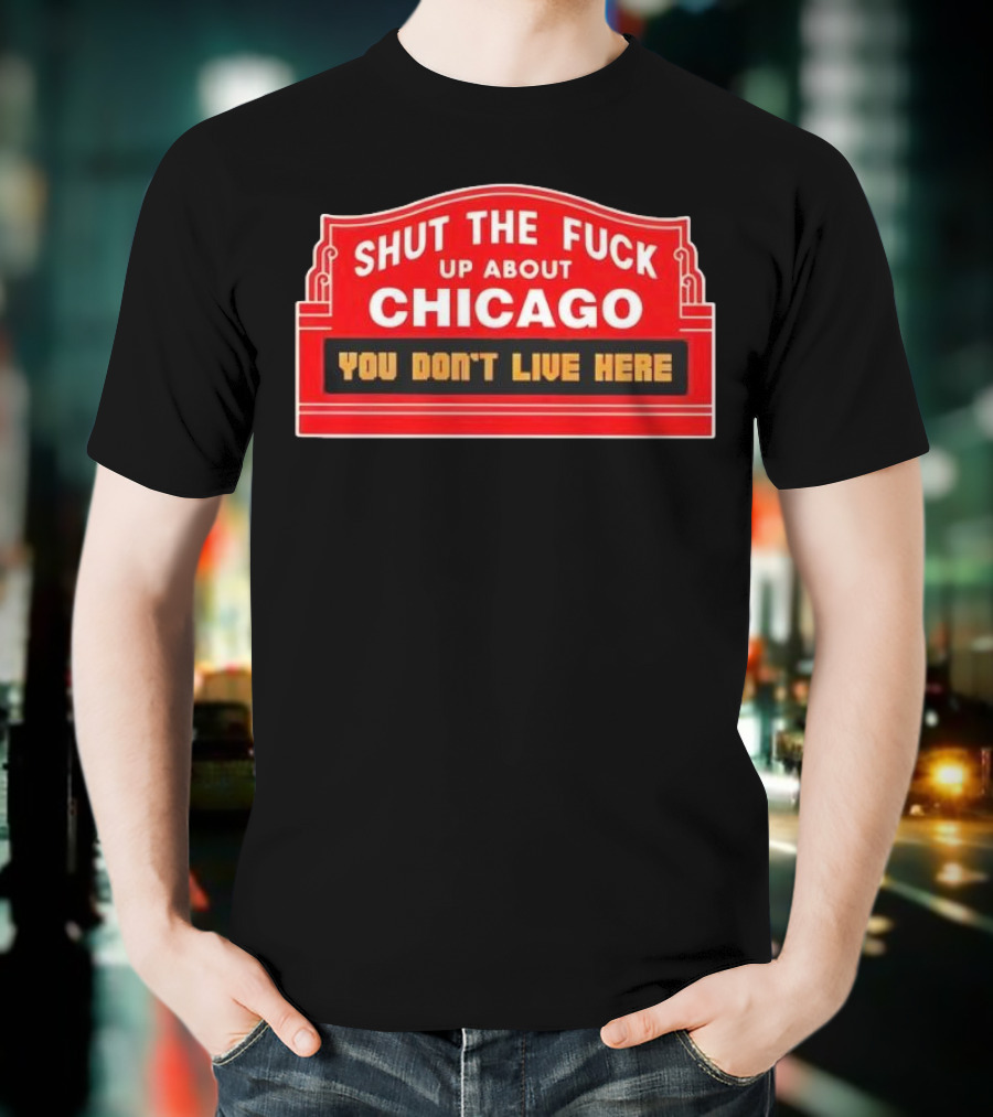 Shut The Fuck Up About Chicago You Don’t Live Here Sign T-Shirt