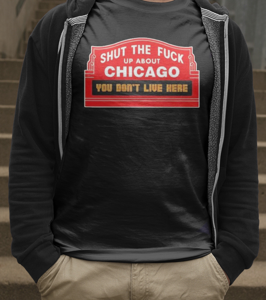 Shut The Fuck Up About Chicago You Don’t Live Here Sign T-Shirt