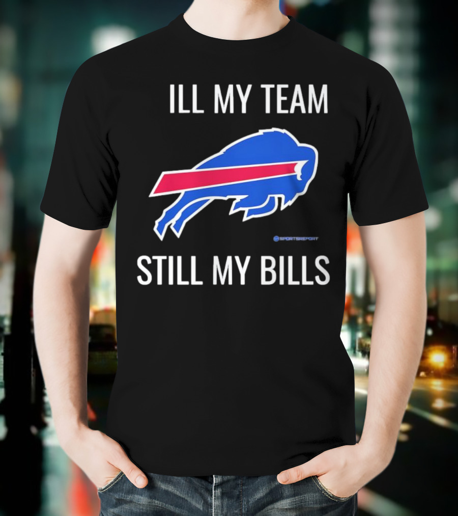 ILL My Team Still My Bills T-Shirt