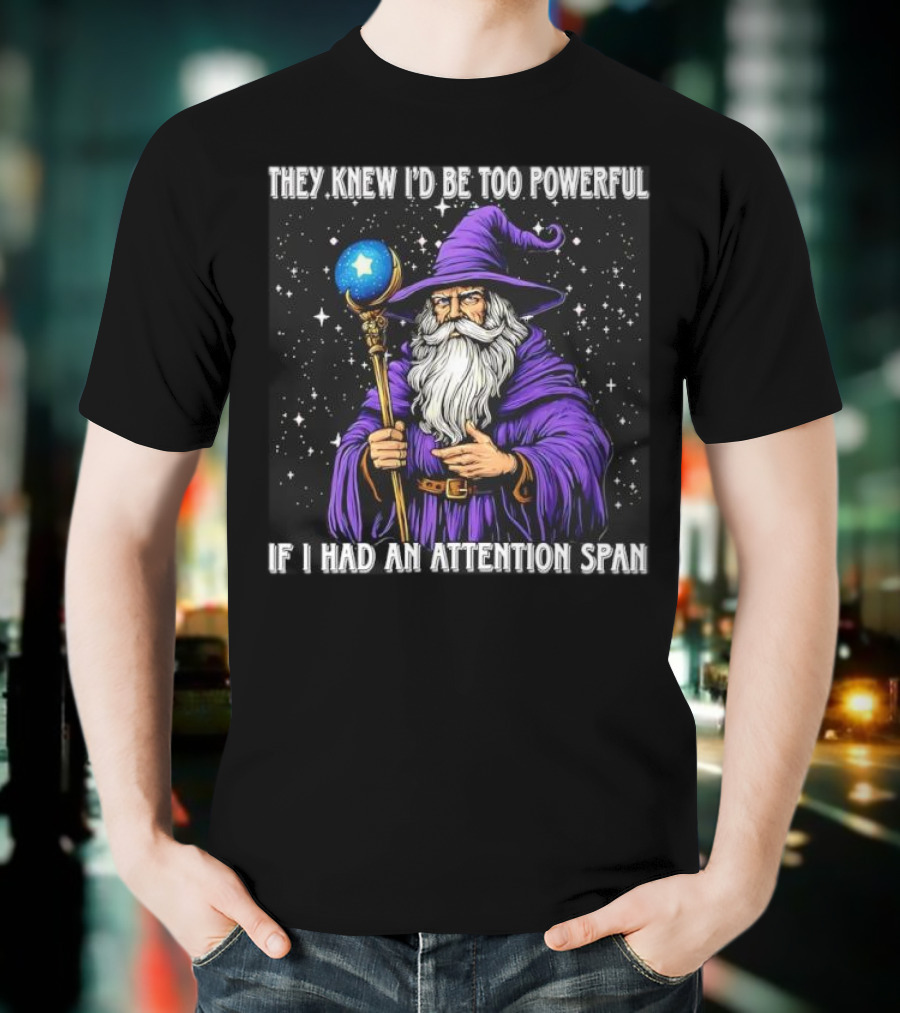 They Knew I’d Be Too Powerful Wizard If I Had An Attention Span T-Shirt