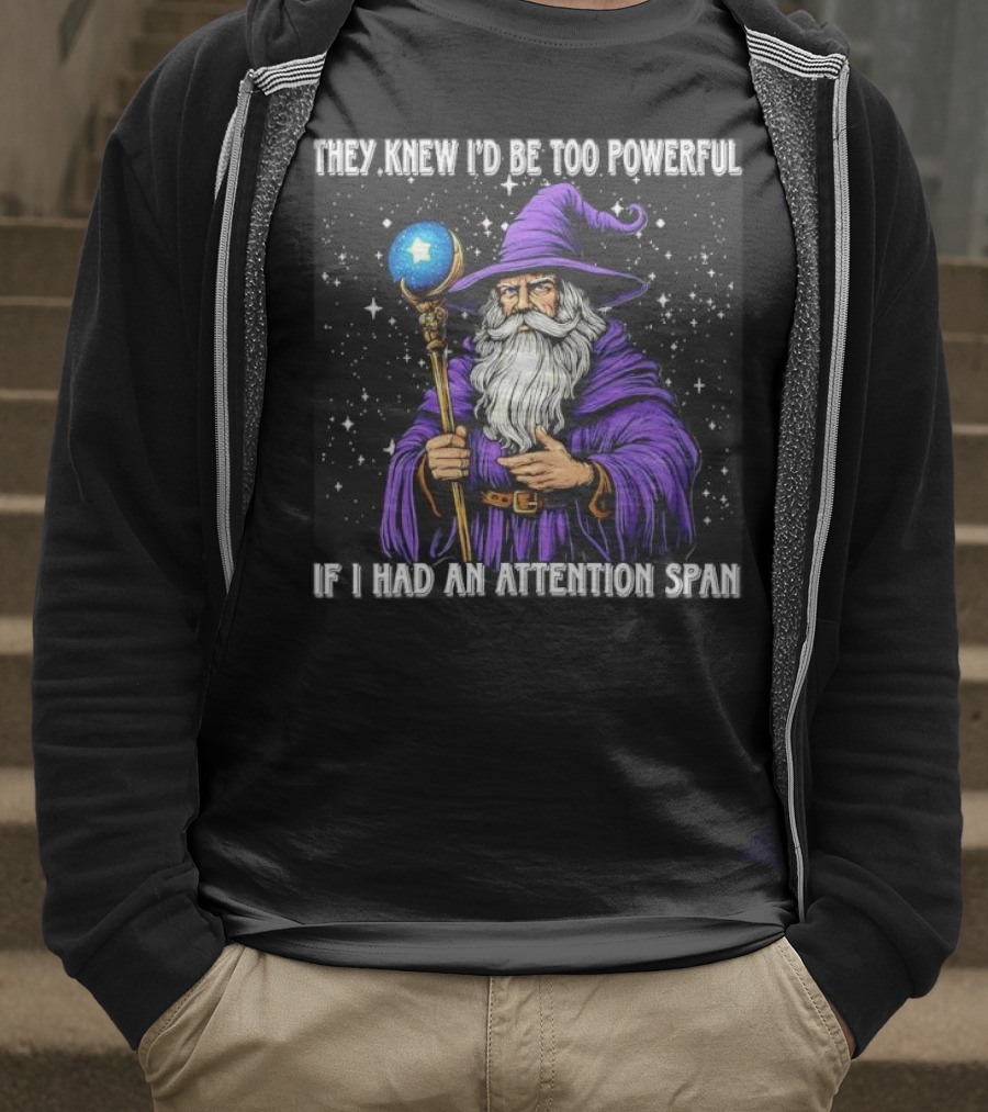 They Knew I’d Be Too Powerful Wizard If I Had An Attention Span T-Shirt