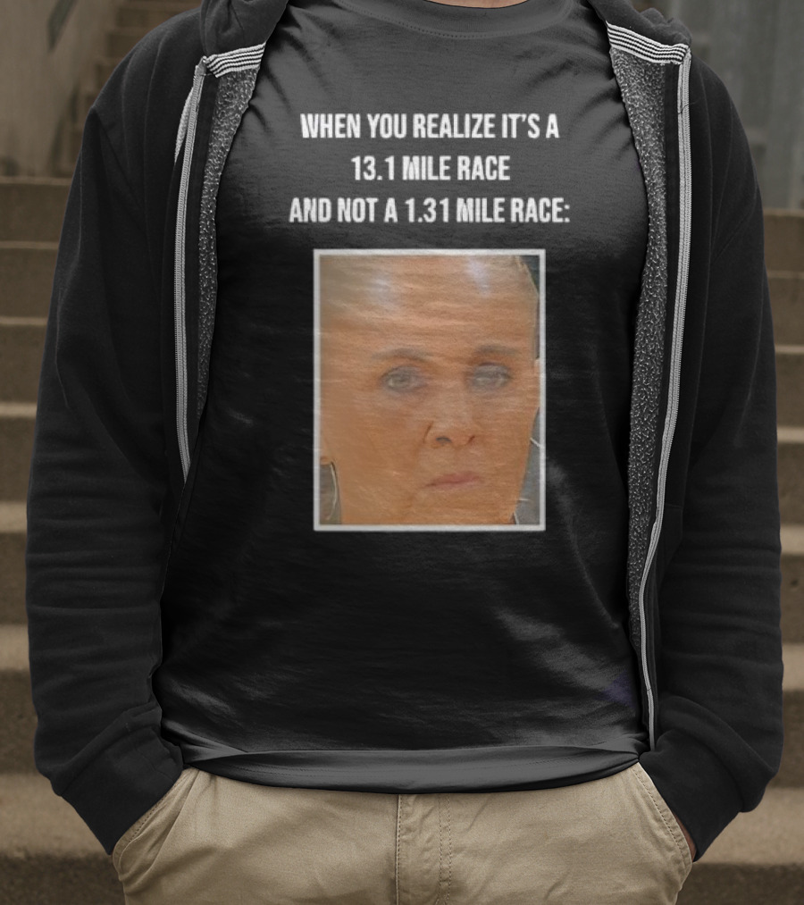 When You Realize It's A 13.1 Mile Race And Not A 1.31 Mile Race Face Reaction T-Shirt