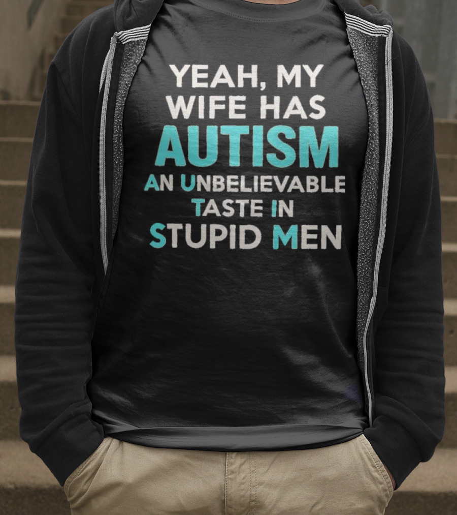 Yeah My Wife Has Autism Unbelievable Taste In Stupid Men T-Shirt