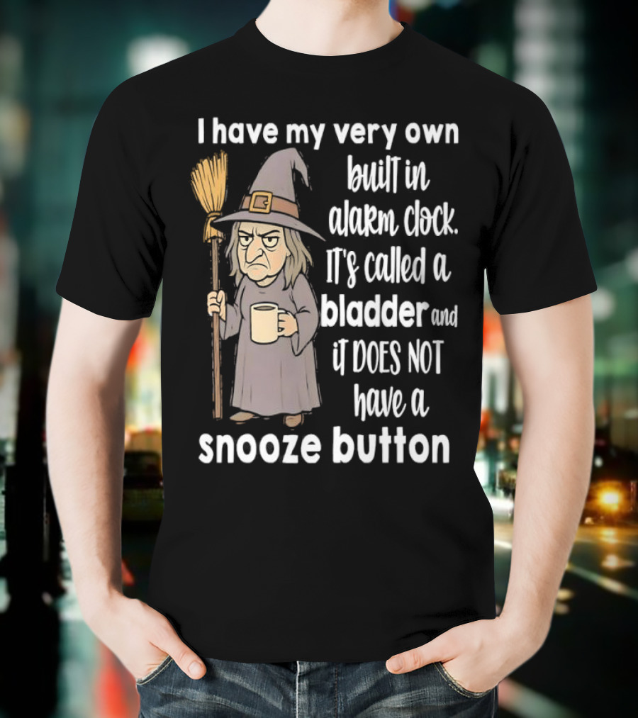 I Have My Very Own Built-In Alarm It's Called A Bladder And It Does Not Have A Snooze Button Wizard Holding Broom And T-Shirt