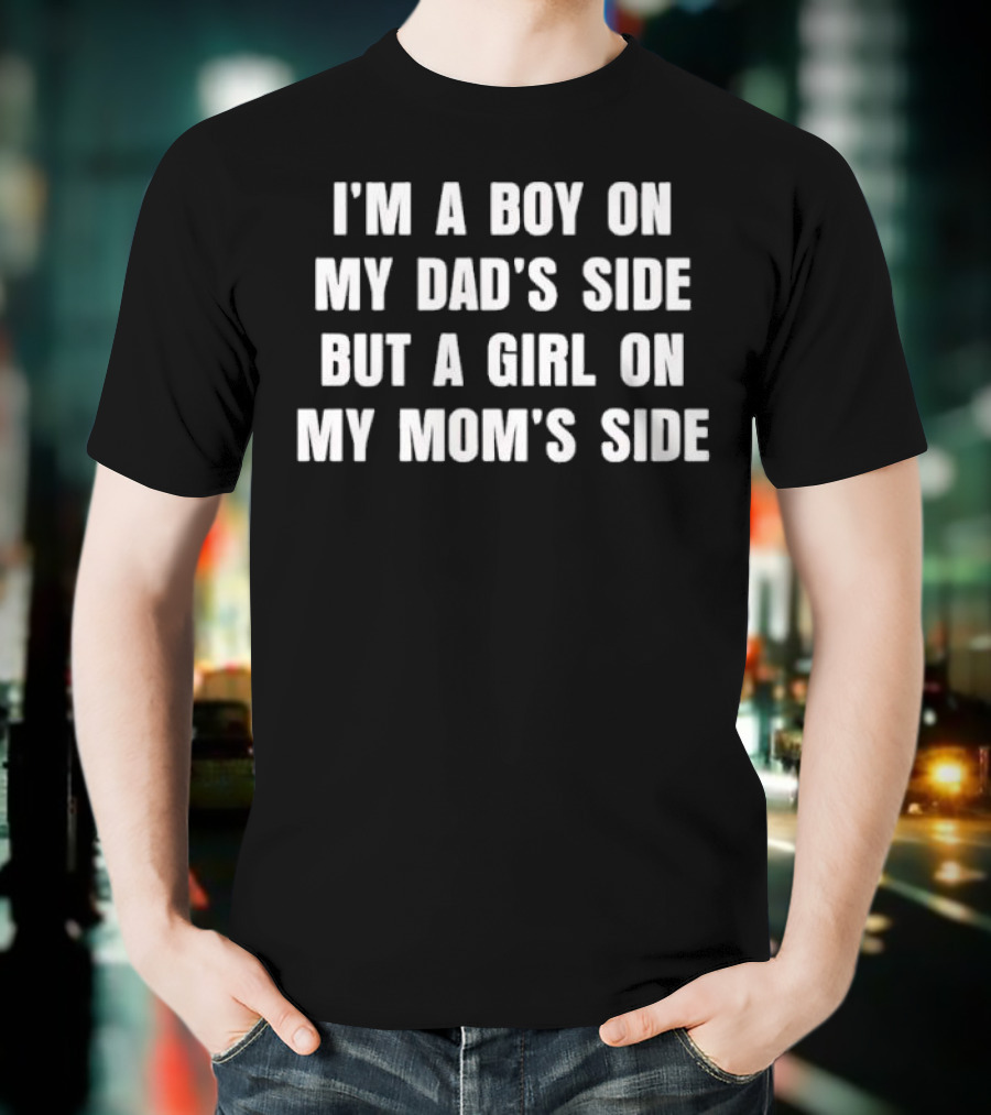 I'm A Boy On My Dad's Side But A Girl On My Mom's Side T-Shirt