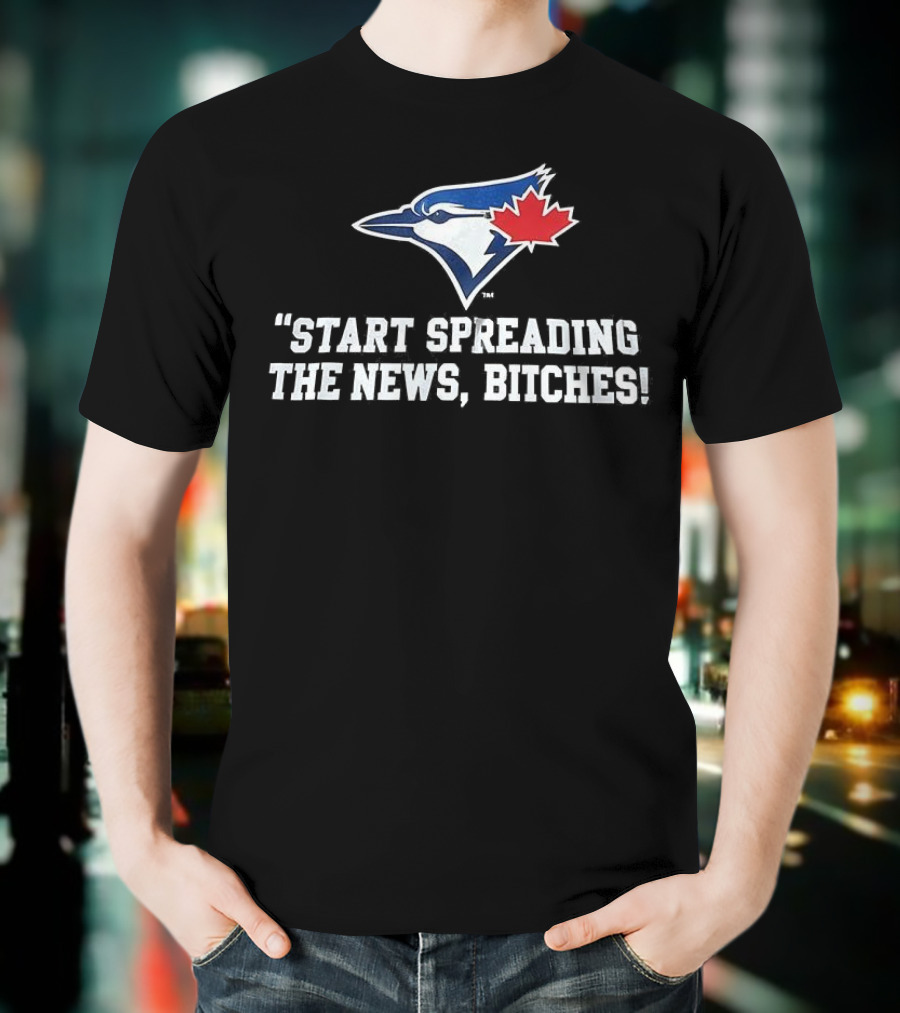 Toronto Blue Jays Start Spreading The News Bitches T-Shirt